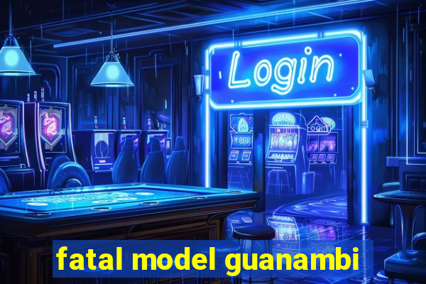 fatal model guanambi